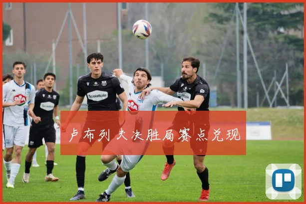 卢布列夫决胜局赛点兑现