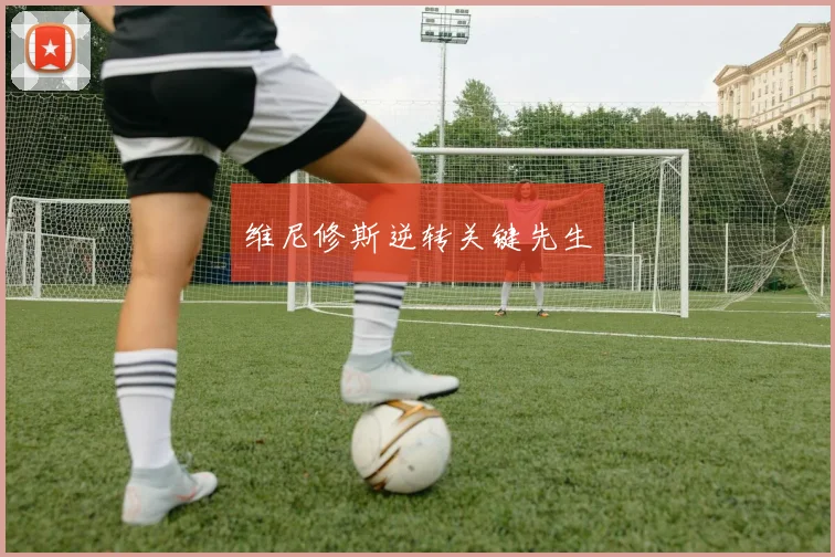 维尼修斯逆转关键先生