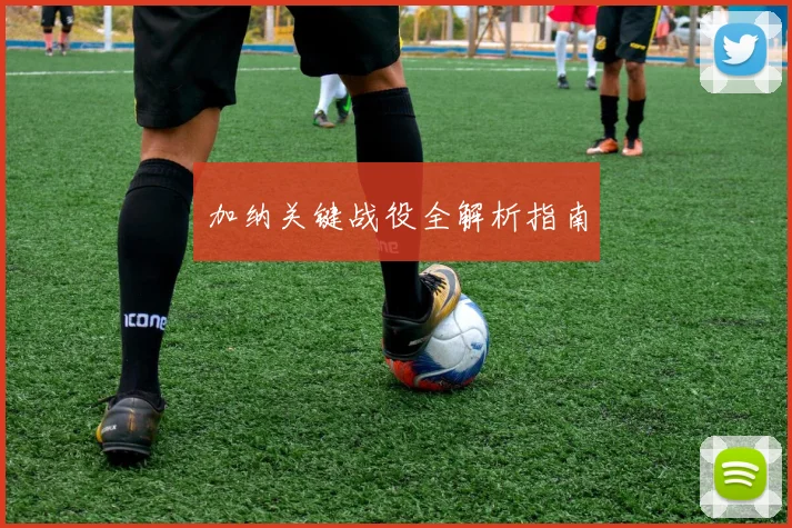 加纳关键战役全解析指南