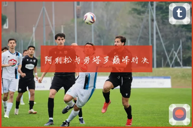 阿利松与劳塔罗巅峰对决