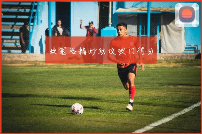 坎塞洛精妙助攻破门得分