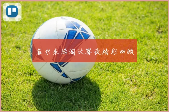 菲尔米诺淘汰赛夜精彩回顾