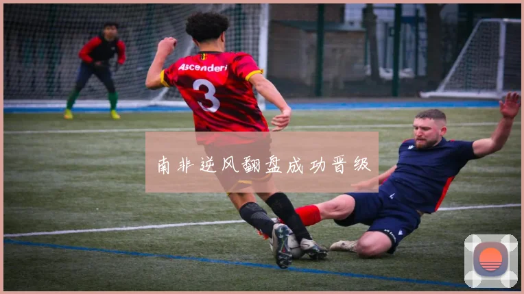 南非逆风翻盘成功晋级